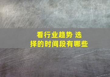 看行业趋势 选择的时间段有哪些